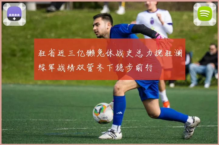 狂省近三亿獭兔休战史总力挽狂澜绿军战绩双管齐下稳步前行