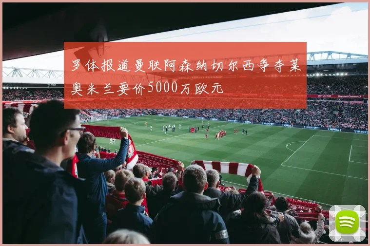 罗体报道曼联阿森纳切尔西争夺莱奥米兰要价5000万欧元