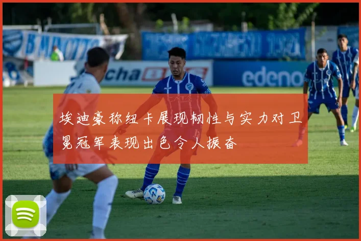 埃迪豪称纽卡展现韧性与实力对卫冕冠军表现出色令人振奋