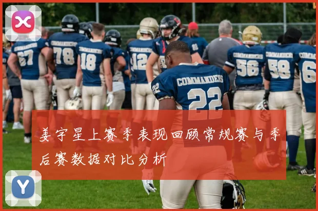 姜宇星上赛季表现回顾常规赛与季后赛数据对比分析