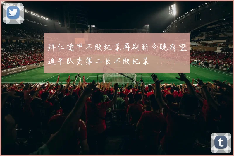 拜仁德甲不败纪录再刷新今晚有望追平队史第二长不败纪录